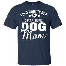 Load image into Gallery viewer, I Just Want To Be A Stay At Home Dog Mom Shirt