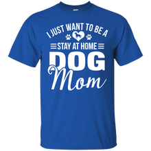 Load image into Gallery viewer, I Just Want To Be A Stay At Home Dog Mom Shirt