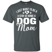 Load image into Gallery viewer, I Just Want To Be A Stay At Home Dog Mom Shirt