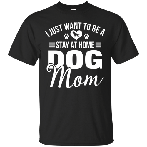 I Just Want To Be A Stay At Home Dog Mom Shirt